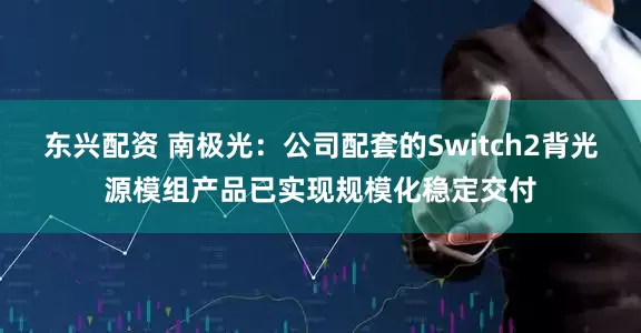 东兴配资 南极光：公司配套的Switch2背光源模组产品已实现规模化稳定交付