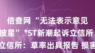 倍查网 “无法表示意见”引发“披星” *ST新潮起诉立信所：草率出具报告 损害公司权益