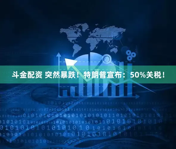 斗金配资 突然暴跌！特朗普宣布：50%关税！