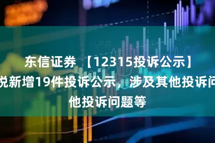 东信证券 【12315投诉公示】家家悦新增19件投诉公示，涉及其他投诉问题等