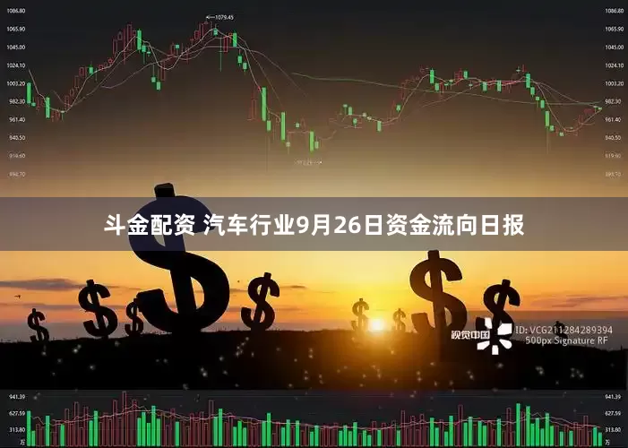 斗金配资 汽车行业9月26日资金流向日报